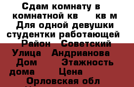 Сдам комнату в 2 комнатной кв. 17 кв.м Для одной девушки студентки,работающей . › Район ­ Советский › Улица ­ Андрианова › Дом ­ 1 › Этажность дома ­ 5 › Цена ­ 40 000 - Орловская обл. Недвижимость » Квартиры аренда   . Орловская обл.